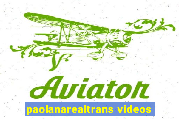 paolanarealtrans videos